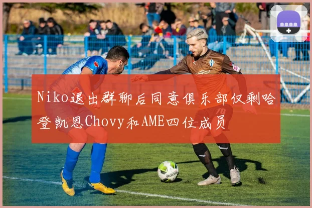 Niko退出群聊后同意俱乐部仅剩哈登凯恩Chovy和AME四位成员