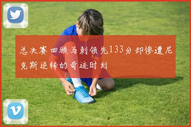总决赛回顾马刺领先133分却惨遭尼克斯逆转的奇迹时刻