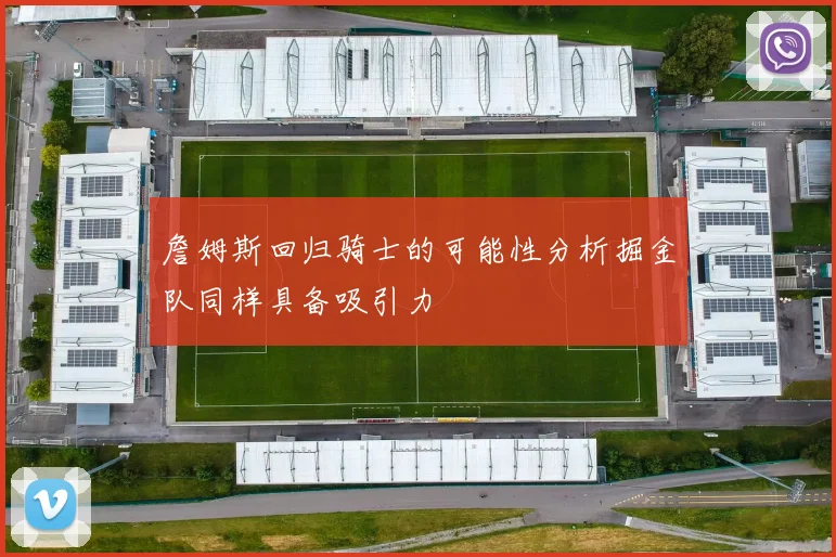 詹姆斯回归骑士的可能性分析掘金队同样具备吸引力