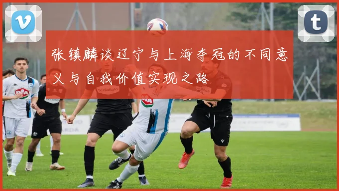 张镇麟谈辽宁与上海夺冠的不同意义与自我价值实现之路